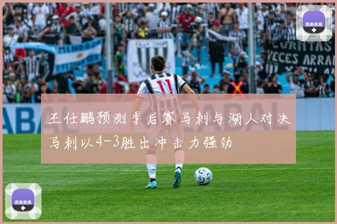 王仕鹏预测季后赛马刺与湖人对决马刺以4-3胜出冲击力强劲